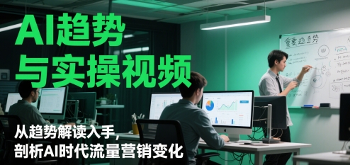 AI趋势与实操视频，从趋势解读入手，剖析AI时代流量营销变化-800资源网