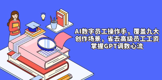 AI数字员工操作手，9大场景内容创作，省去高级员工工资，掌握GPT调数心流-800资源网