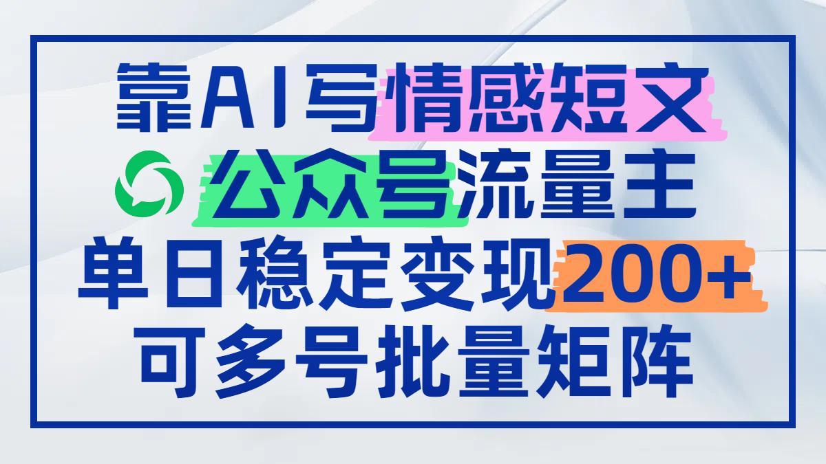 靠AI写情感短文，公众号流量主日赚200+，可多号批量矩阵-800资源网