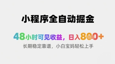 小程序全自动掘金，48小时可见收益，日入8张+长期稳定靠谱，小白宝妈轻松上手-800资源网