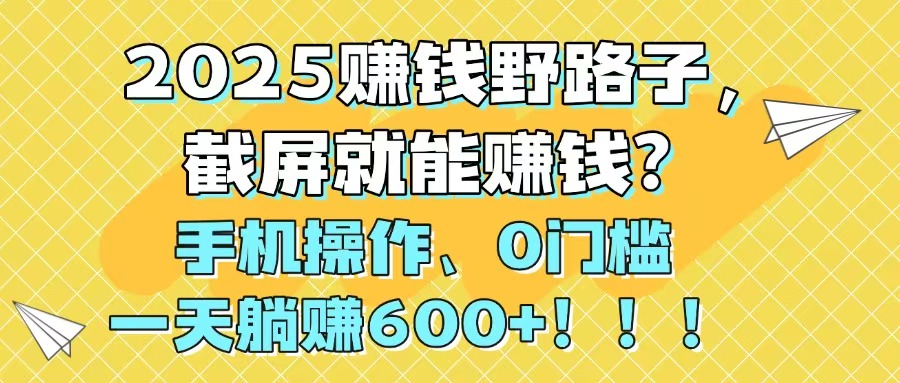 2025赚钱野路子，截屏就能赚钱？手机操作0门槛，一天躺赚600+！！！-800资源网