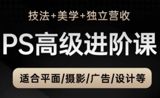 PS高级后期进阶课（技法+美学+独立营收），适合平面摄影广告设计等-800资源网