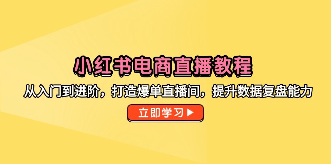 小红书电商直播教程，从入门到进阶，打造爆单直播间，提升数据复盘能力-800资源网