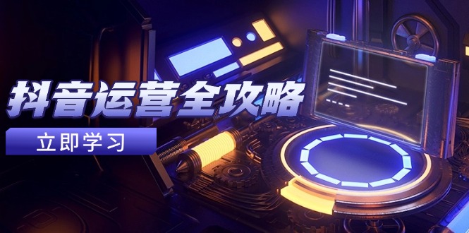 抖音运营全攻略，账号包装养号技巧，情感增粉视频搬运，实现快速变现-800资源网