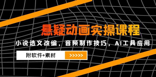 悬疑动画实操课程，小说选文改编，音频制作技巧，AI工具应用（附软件+素材-800资源网