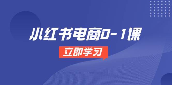 小红书电商0-1课，开店选品全流程，多平台素材处理与爆款笔记制作-800资源网