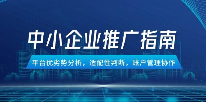 中小企业竞价推广指南，平台优劣势分析，适配性判断，账户管理协作-800资源网