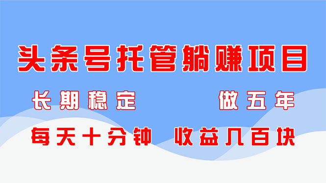 头条号托管躺赚项目，长期稳定，可做五年，每天十分钟，收益几百块-800资源网