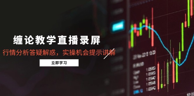 缠论教学直播录屏，行情分析答疑解惑，实操机会提示讲解（5月）-800资源网
