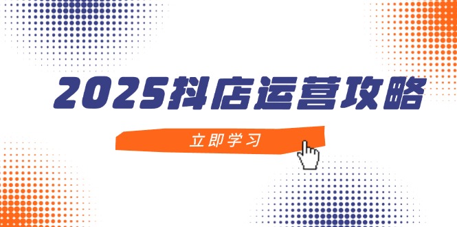 2025抖店运营攻略，掌握抖店技巧，打造月销百万，新手入门到精通-800资源网
