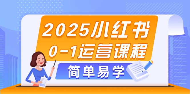 2025小红书0-1运营课程，选品、素材、笔记制作与发布技巧-800资源网