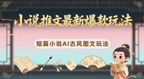 小说推文最新爆款玩法，短篇小说AI古风图文玩法-800资源网