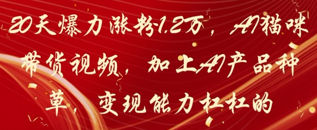 20天爆力涨粉1.2W，AI猫咪带货视频，加上AI产品种草，变现能力杠杠的-800资源网