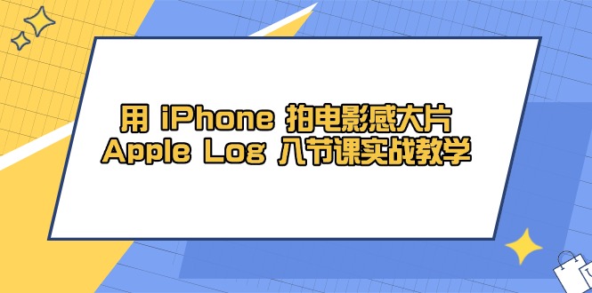 用 iPhone 拍电影感大片，Apple Log 8节课实战教学-800资源网