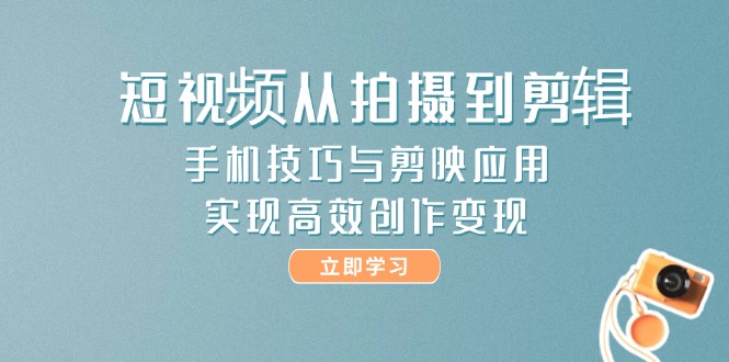 短视频从拍摄到剪辑，手机技巧与剪映应用，实现高效创作变现-800资源网