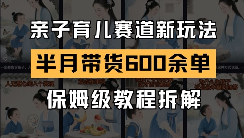 AI亲子育儿赛道新玩法，新号半个月带货600多单，保姆级教程拆解-800资源网