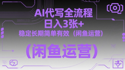 AI代写全流程，日入3张+，稳定长期简单有效（闲鱼运营）-800资源网