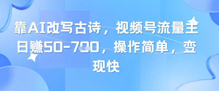 靠AI改写古诗，视频号流量主日入几张，操作简单，变现快-800资源网