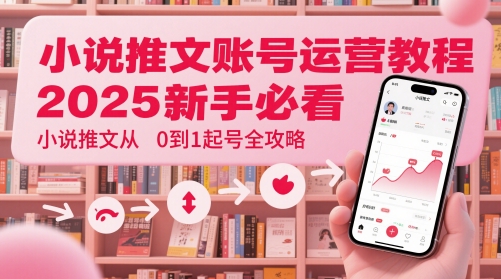 小说推文账号运营起号教程，2025新手必看，小说推文从0到1起号全攻略-800资源网