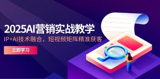 2025AI营销实战教学，IP+AI技术融合，短视频矩阵精准获客-800资源网