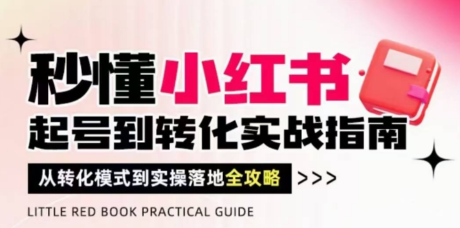 秒懂小红书-起号到转化实战指南，​从转化模式到实操落地全攻略，让你破解流量玄学，做得有结果-800资源网