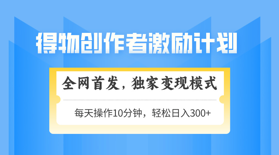 得物创作者激励，变现模式，轻松上手，日入300+可矩阵，可放大-800资源网