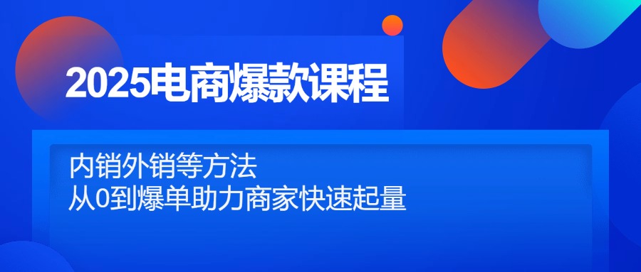 2025电商爆款课程，内销外销等方法，从0到爆单助力商家快速起量-800资源网