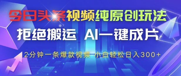 今日头条视频纯原创玩法，拒绝搬运，AI一键成片， 2分钟一条爆款视频，小白也能轻松日入3张+-800资源网