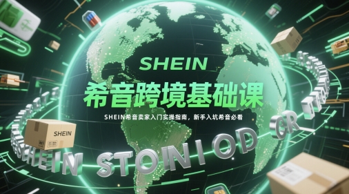 希音跨境基础课，SHEIN希音卖家入门实操指南，新手入坑希音必看-800资源网