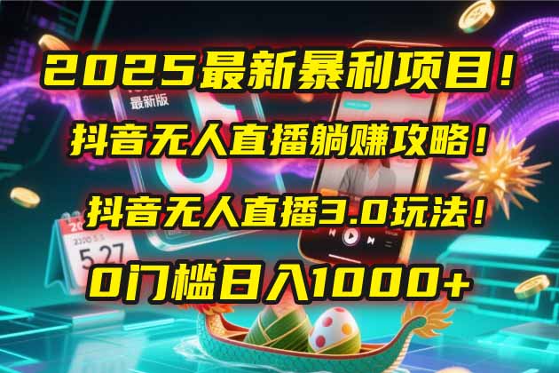 2025最新暴利项目！抖音无人直播躺赚攻略！抖音无人直播3.0玩法！0门槛…-800资源网