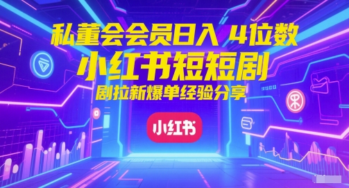 私董会会员日入4位数小红书红果短剧拉新爆单经验分享-800资源网