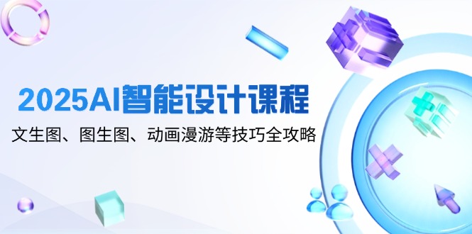 2025AI智能设计课程，文生图、图生图、动画漫游等技巧全攻略-800资源网