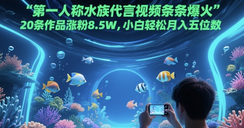 第一人称水族代言视频条条爆火，20条作品涨粉8.5W，小白轻松月入五位数-800资源网