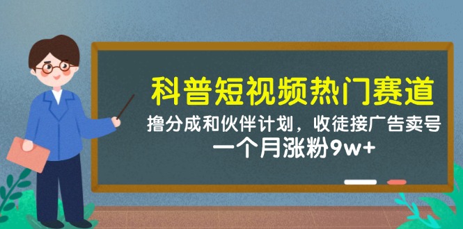 科普短视频热门赛道：撸分成和伙伴计划，收徒接广告卖号，一个月涨粉9w+-800资源网