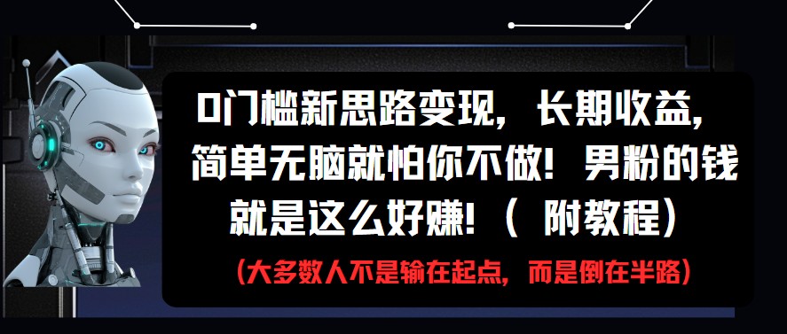 0门槛新思路变现，长期收益，简单无脑就怕你不做!男粉的钱就是这么好赚!(附教程)-800资源网