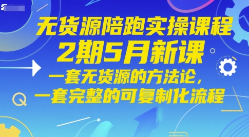 无货源陪跑实操课程2期5月新课，一套无货源的方法论，一套完整的可复制化流程-800资源网