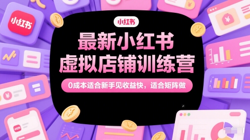 最新小红书虚拟店铺训练营，0成本适合新手见收益快，适合矩阵做-800资源网