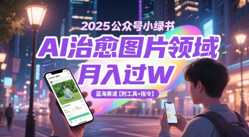 2025公众号小绿书AI治愈图片领域，月入过W，蓝海赛道【附工具+指令】-800资源网