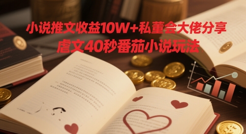 小说推文收益10W+私董会大佬分享，虐文40秒番茄小说玩法-800资源网