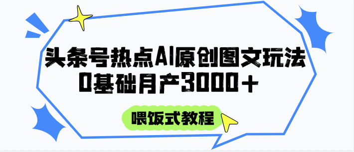 头条号热点AI图文攻略，喂饭式教程+0基础月产3000+-800资源网