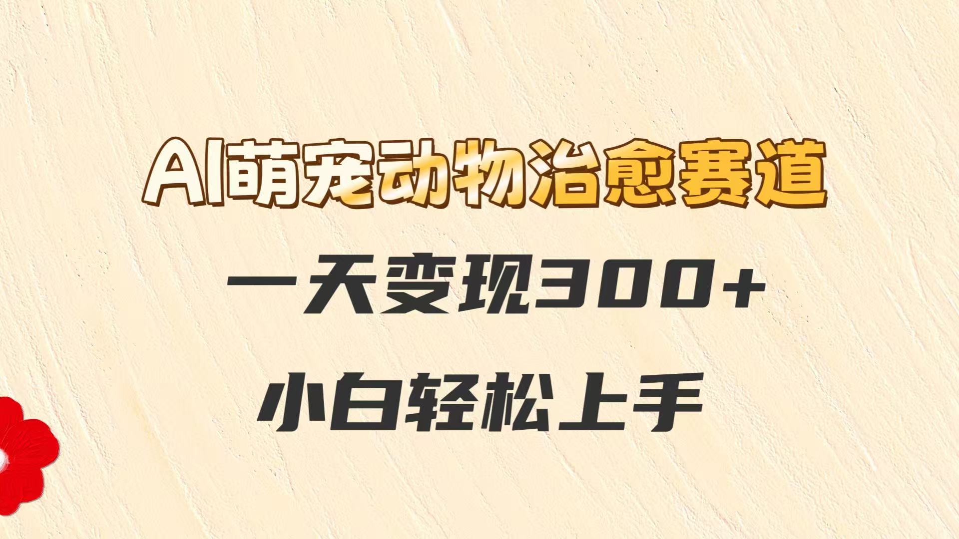 AI萌宠动物治愈赛道，一天变现300+，小白轻松上手-800资源网
