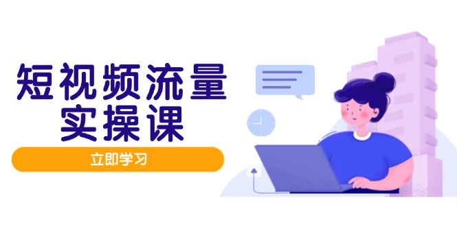 短视频流量实战班，人设打造内容优化，矩阵投放管控有序，助力流量变现路-800资源网