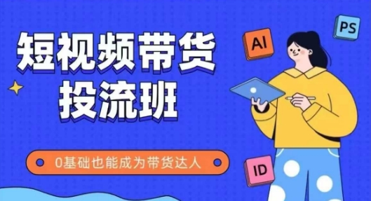 抖音快手短视频带货投流班，详细又全面的抖音快手带货实操课，零基础也能成为带货达人-800资源网