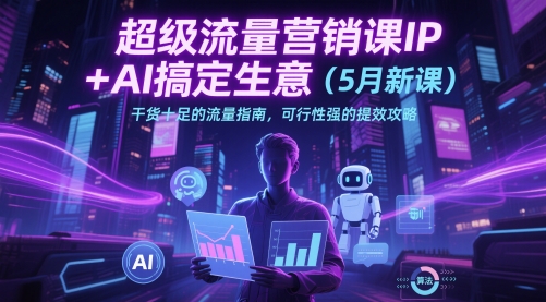 超级流量营销课IP+AI搞定生意（5月新课）干货十足的流量指南，可行性强的提效攻略-800资源网