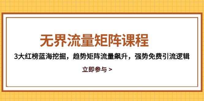 无界流量矩阵课程，3大红榜蓝海挖掘，趋势矩阵流量飙升，强势免费引流逻辑-800资源网