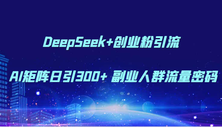 DeepSeek+创业粉引流 AI矩阵日引300+ 副业人群流量密码-800资源网