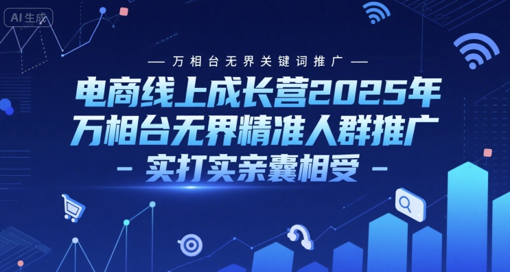 电商线上成长营2025年，万相台无界关键词推广-万相台无界精准人群推广-实打实亲囊相受-800资源网