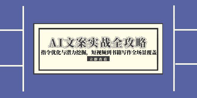 AI文案实战全攻略，指令优化与潜力挖掘，短视频到书籍写作全场景覆盖-800资源网