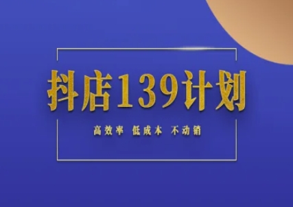 抖店139计划实录手册不动销起店实操方法论，高效率低成本不动销-800资源网