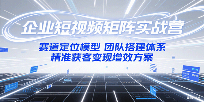 企业短视频矩阵实战营：赛道定位模型+团队搭建体系+精准获客变现增效方案-800资源网